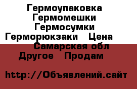 Гермоупаковка. Гермомешки. Гермосумки. Герморюкзаки › Цена ­ 720 - Самарская обл. Другое » Продам   